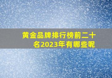 黄金品牌排行榜前二十名2023年有哪些呢