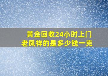 黄金回收24小时上门老凤祥的是多少钱一克