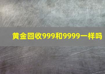 黄金回收999和9999一样吗