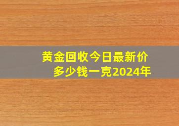 黄金回收今日最新价多少钱一克2024年