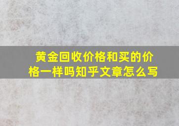 黄金回收价格和买的价格一样吗知乎文章怎么写