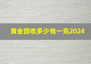 黄金回收多少钱一克2024