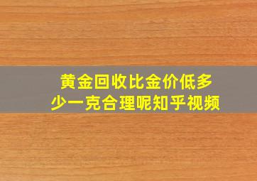 黄金回收比金价低多少一克合理呢知乎视频