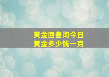 黄金回查询今日黄金多少钱一克