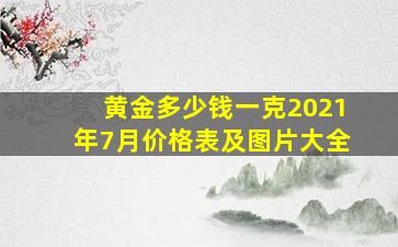 黄金多少钱一克2021年7月价格表及图片大全