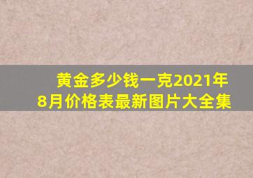 黄金多少钱一克2021年8月价格表最新图片大全集