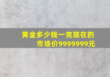 黄金多少钱一克现在的市场价9999999元