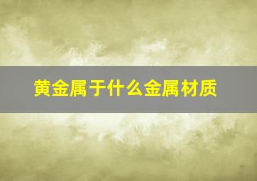 黄金属于什么金属材质