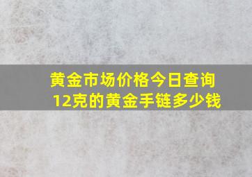 黄金市场价格今日查询12克的黄金手链多少钱