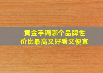 黄金手镯哪个品牌性价比最高又好看又便宜