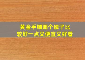 黄金手镯哪个牌子比较好一点又便宜又好看