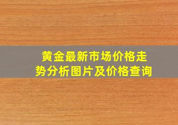 黄金最新市场价格走势分析图片及价格查询