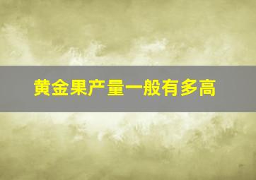 黄金果产量一般有多高