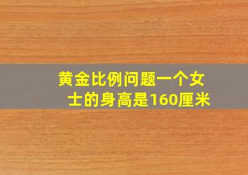 黄金比例问题一个女士的身高是160厘米