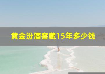 黄金汾酒窖藏15年多少钱