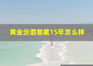 黄金汾酒窖藏15年怎么样