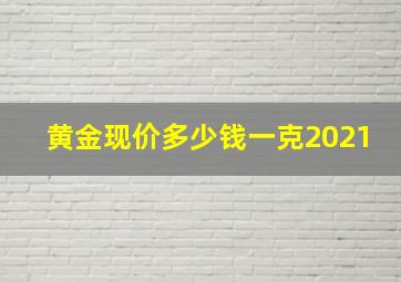 黄金现价多少钱一克2021