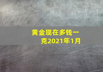 黄金现在多钱一克2021年1月