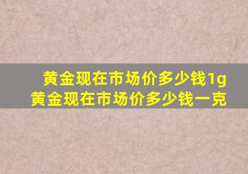 黄金现在市场价多少钱1g黄金现在市场价多少钱一克