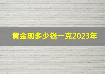 黄金现多少钱一克2023年