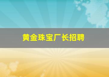 黄金珠宝厂长招聘