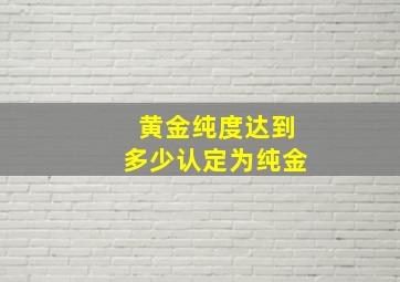 黄金纯度达到多少认定为纯金