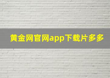 黄金网官网app下载片多多