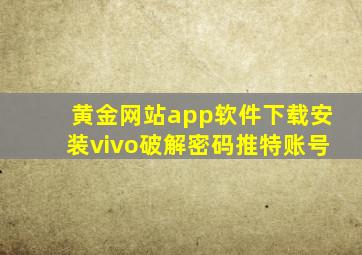 黄金网站app软件下载安装vivo破解密码推特账号