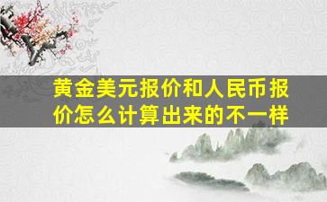 黄金美元报价和人民币报价怎么计算出来的不一样