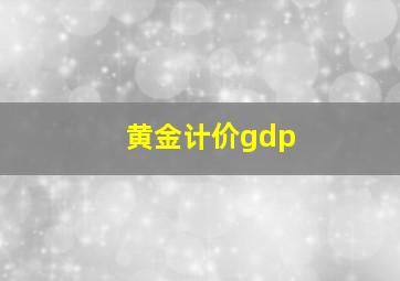 黄金计价gdp