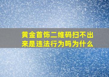 黄金首饰二维码扫不出来是违法行为吗为什么