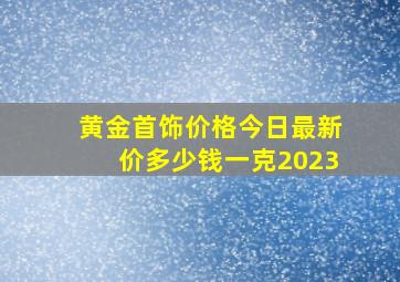 黄金首饰价格今日最新价多少钱一克2023