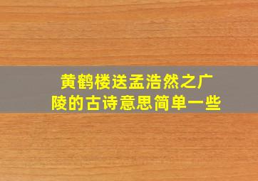 黄鹤楼送孟浩然之广陵的古诗意思简单一些