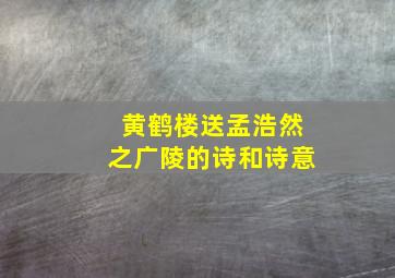 黄鹤楼送孟浩然之广陵的诗和诗意