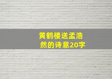 黄鹤楼送孟浩然的诗意20字