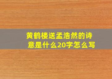 黄鹤楼送孟浩然的诗意是什么20字怎么写