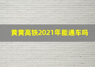 黄黄高铁2021年能通车吗