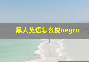 黑人英语怎么说negro