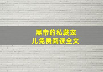 黑帝的私藏宠儿免费阅读全文