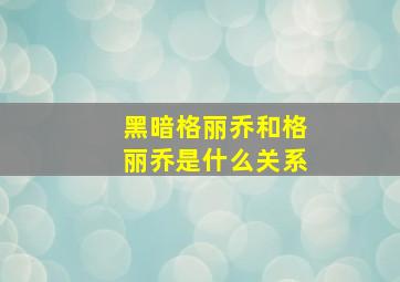 黑暗格丽乔和格丽乔是什么关系