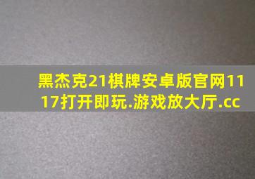 黑杰克21棋牌安卓版官网1117打开即玩.游戏放大厅.cc