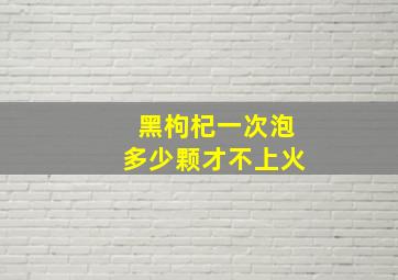 黑枸杞一次泡多少颗才不上火