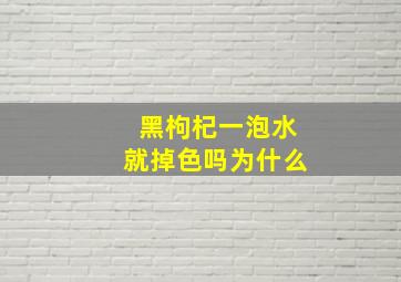 黑枸杞一泡水就掉色吗为什么