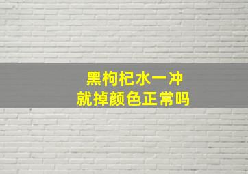 黑枸杞水一冲就掉颜色正常吗