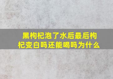 黑枸杞泡了水后最后枸杞变白吗还能喝吗为什么