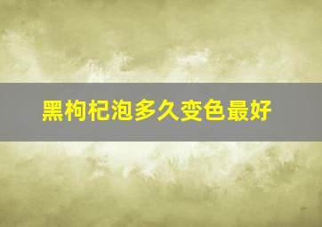 黑枸杞泡多久变色最好