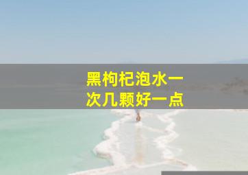 黑枸杞泡水一次几颗好一点