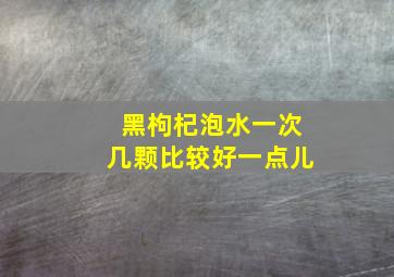 黑枸杞泡水一次几颗比较好一点儿