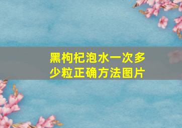 黑枸杞泡水一次多少粒正确方法图片