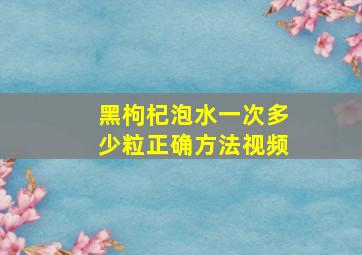 黑枸杞泡水一次多少粒正确方法视频